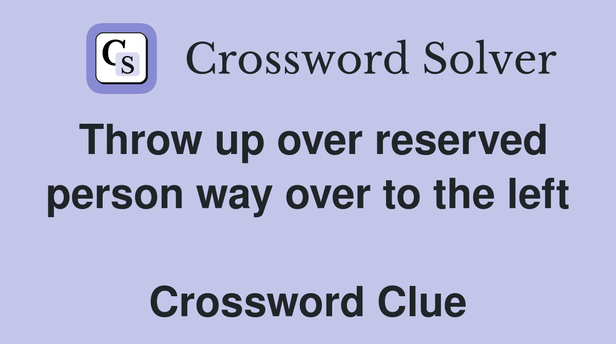 Throw up over reserved person way over to the left  Crossword Clue