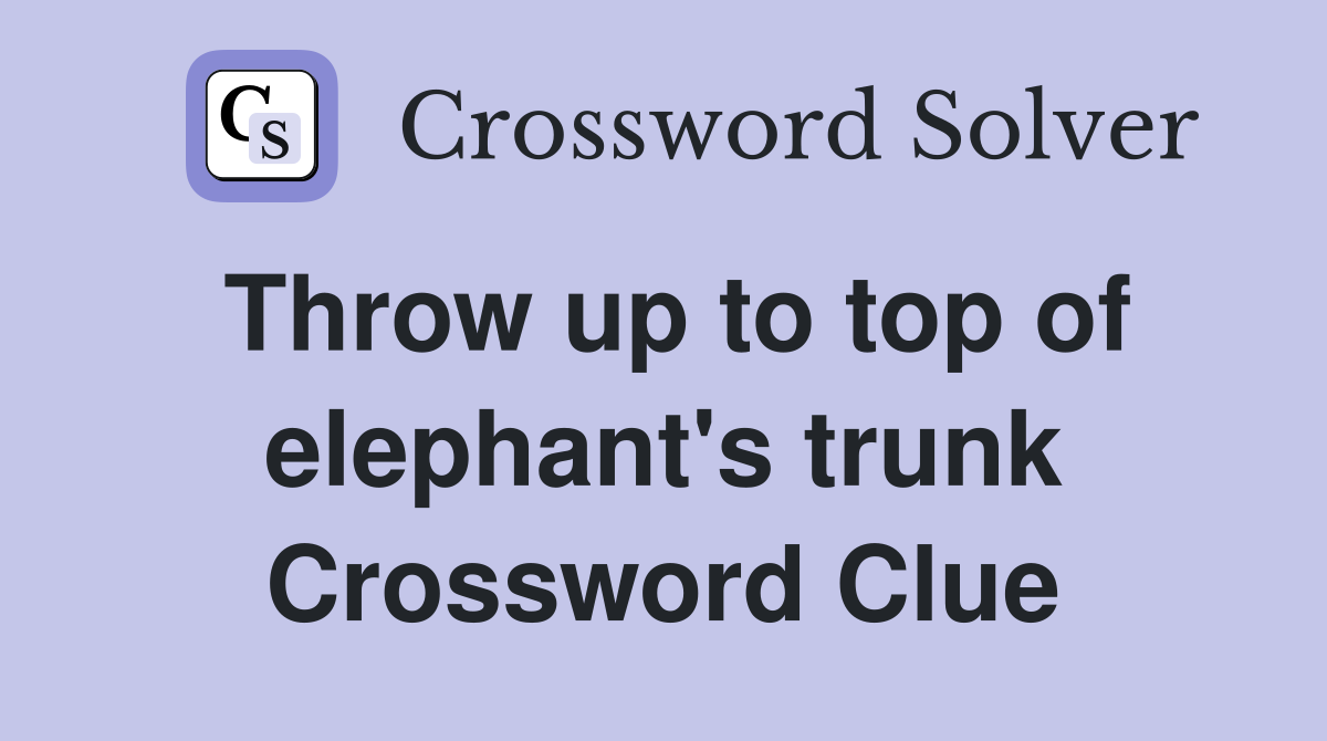 Throw up to top of elephant's trunk Crossword Clue