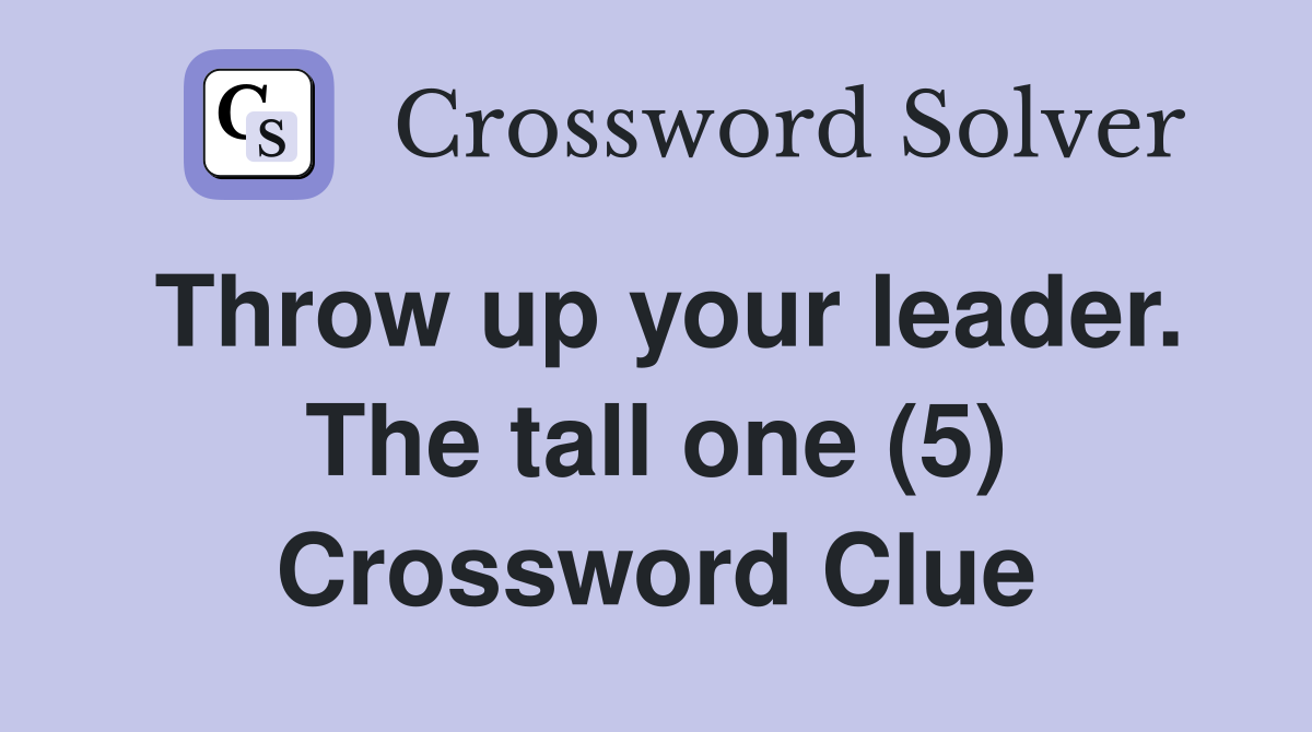 Throw up your leader. The tall one (5) Crossword Clue