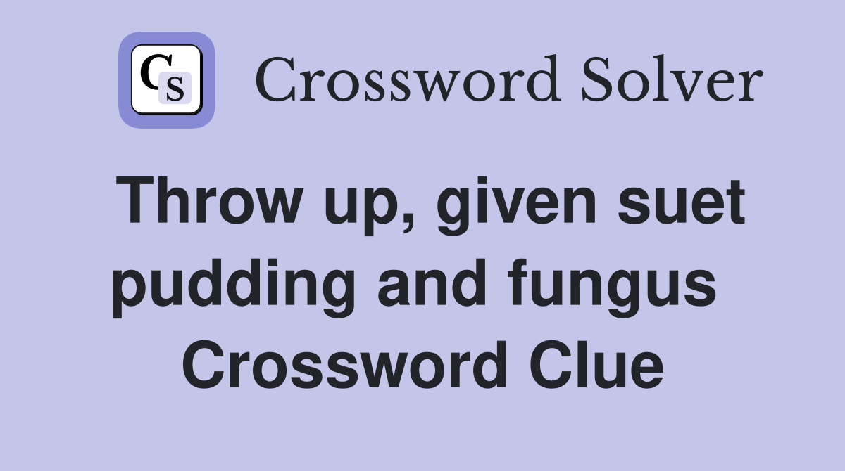 Throw up, given suet pudding and fungus  Crossword Clue