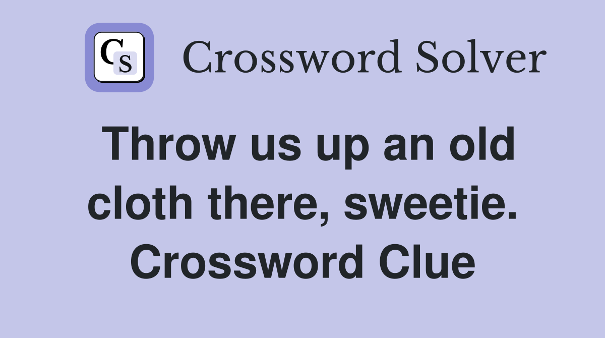 Throw us up an old cloth there, sweetie. Crossword Clue