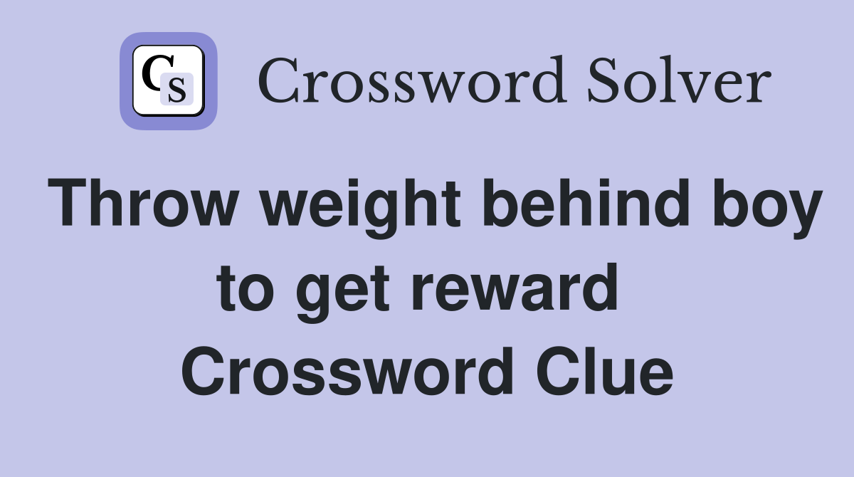 Throw weight behind boy to get reward  Crossword Clue