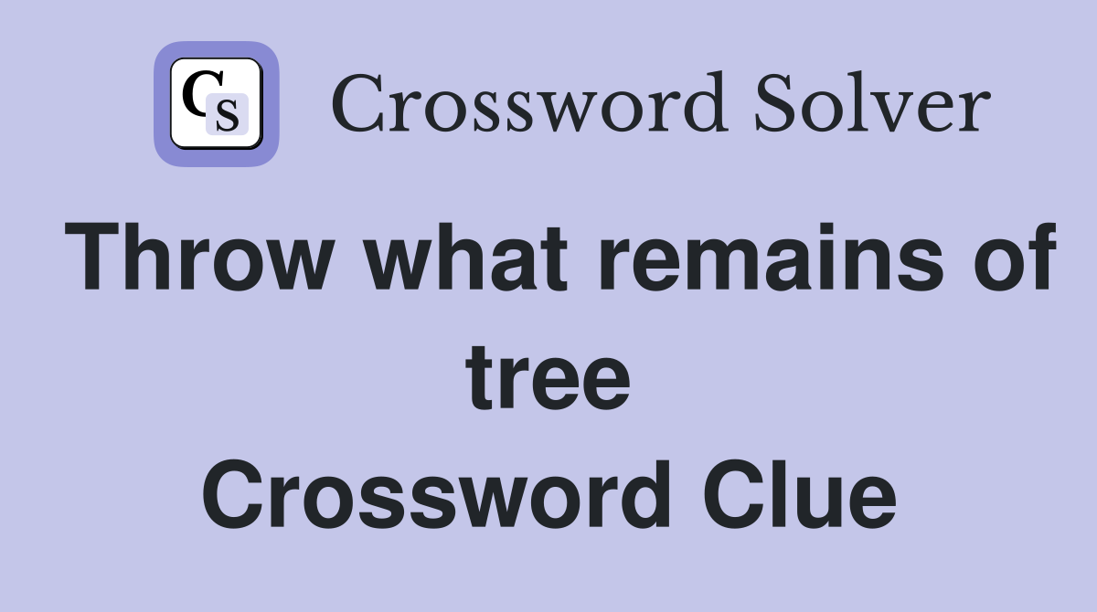 Throw what remains of tree Crossword Clue