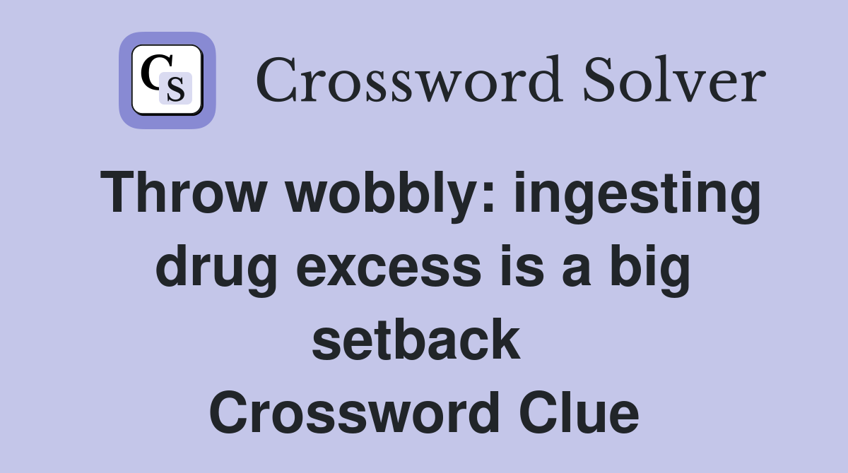 Throw wobbly: ingesting drug excess is a big setback  Crossword Clue