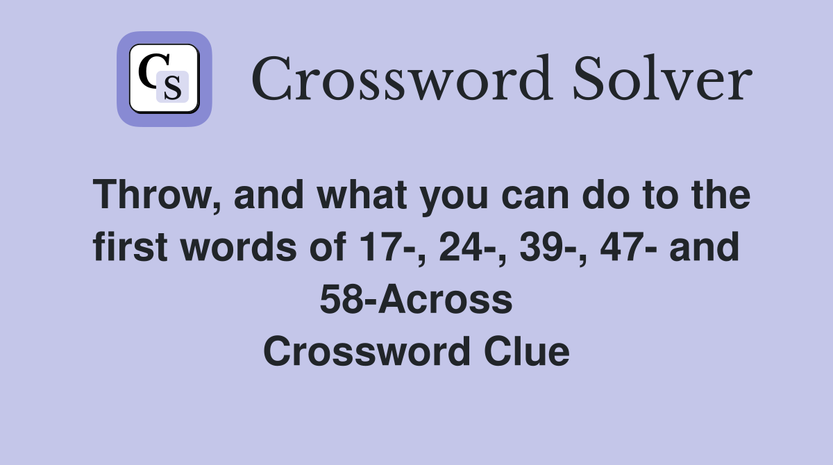 Throw, and what you can do to the first words of 17-, 24-, 39-, 47- and 58-Across Crossword Clue