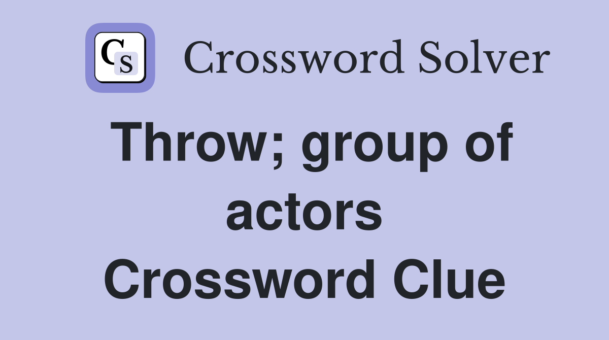 Throw; group of actors Crossword Clue
