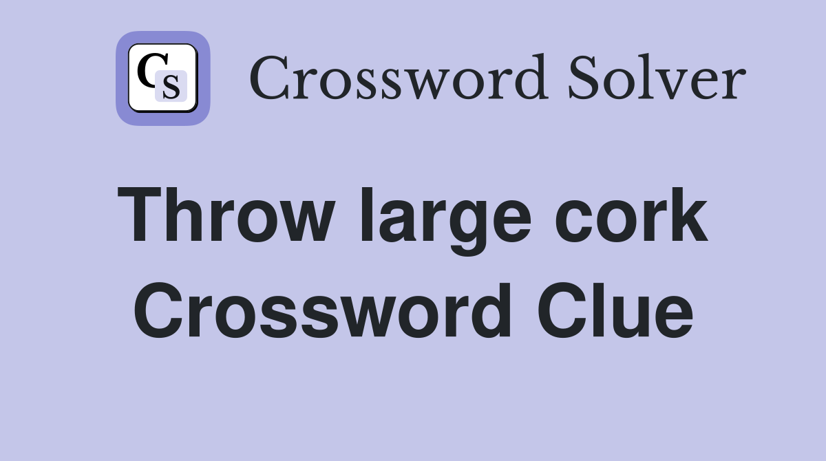 Throw large cork  Crossword Clue