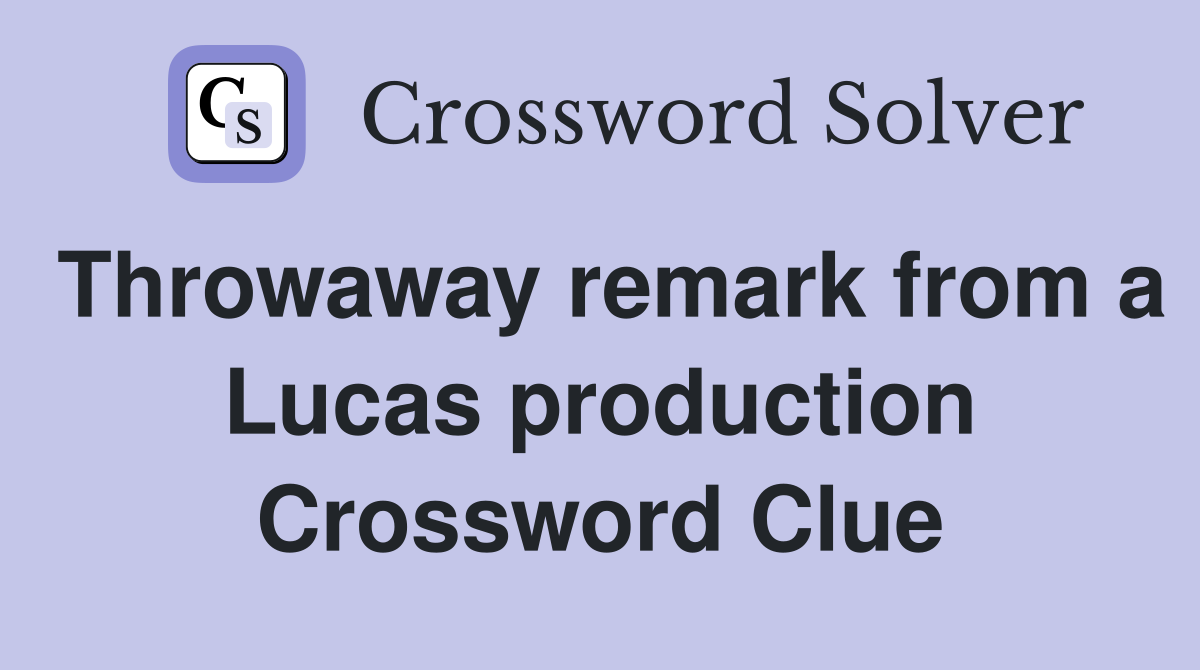 Throwaway remark from a Lucas production Crossword Clue