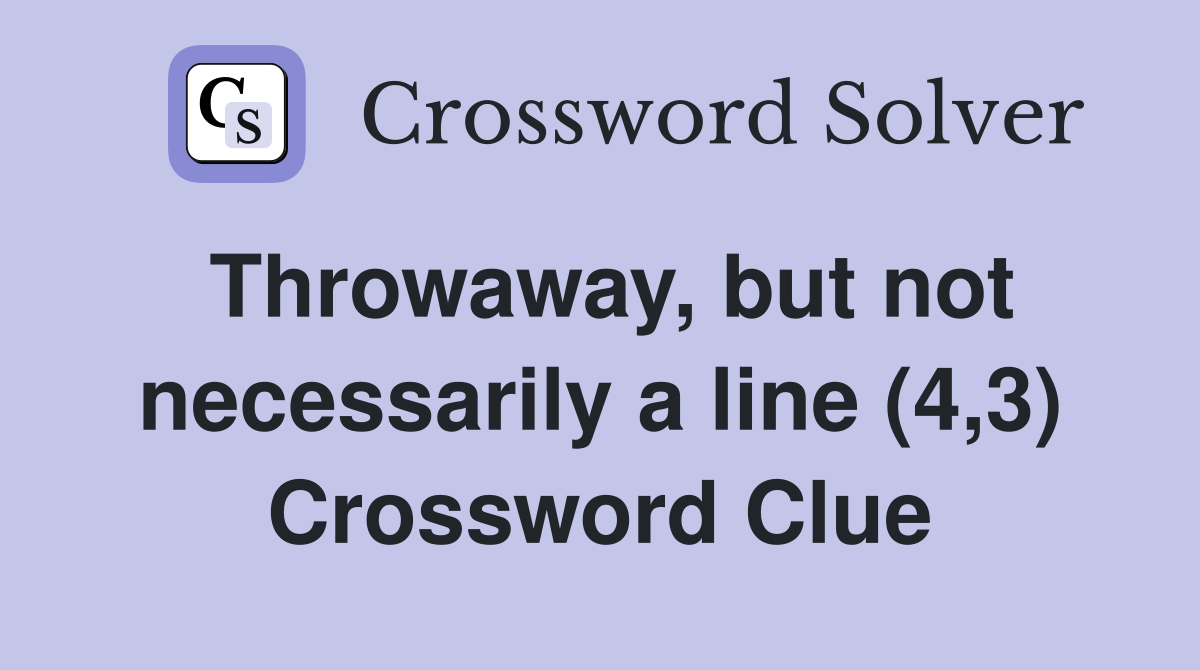 Throwaway, but not necessarily a line (4,3) Crossword Clue