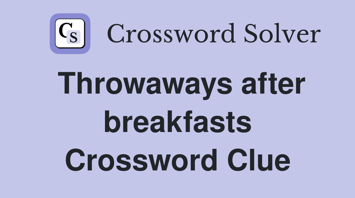 Throwaways after breakfasts Crossword Clue
