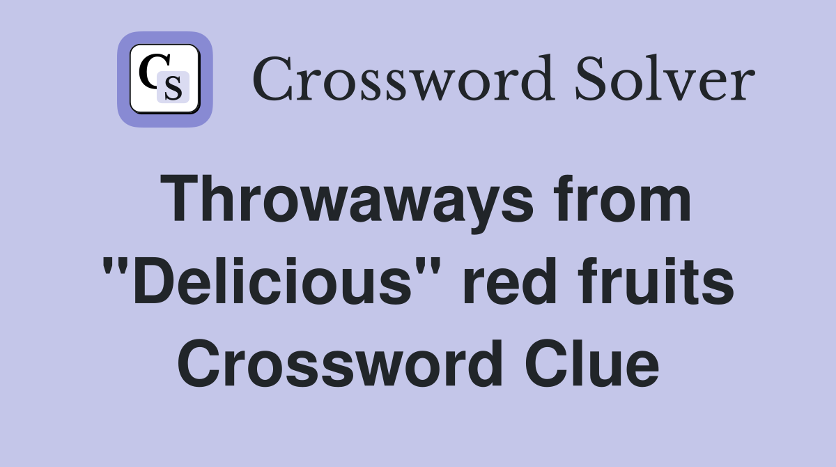 Throwaways from "Delicious" red fruits Crossword Clue
