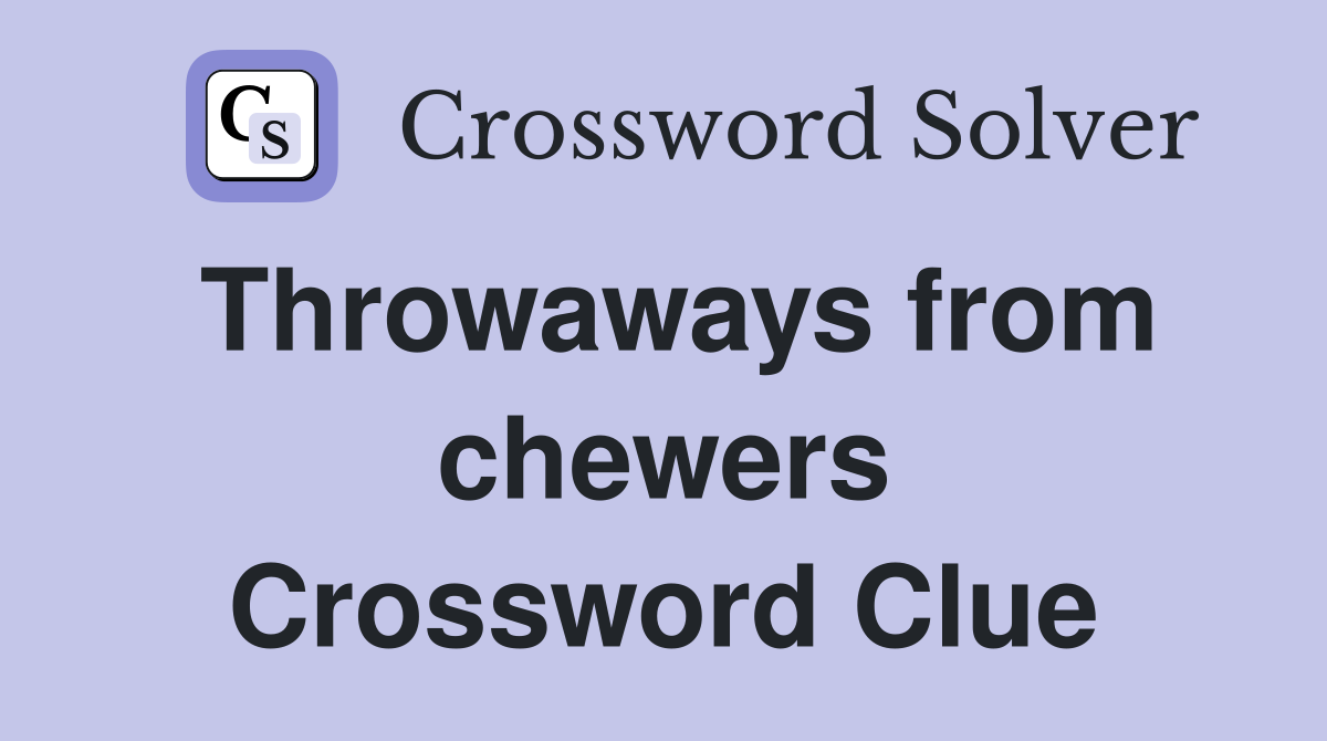 Throwaways from chewers Crossword Clue