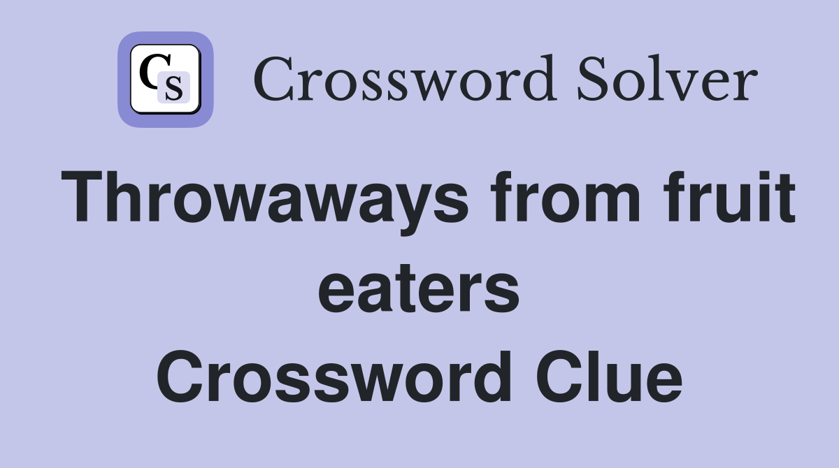Throwaways from fruit eaters Crossword Clue