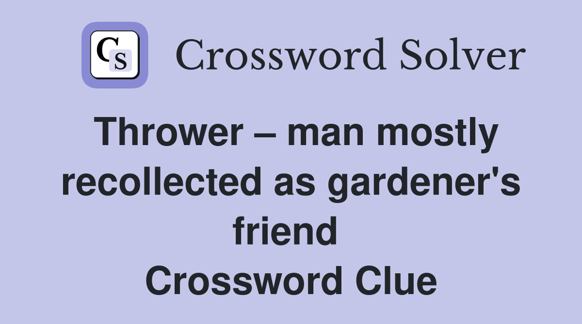 Thrower – man mostly recollected as gardener's friend  Crossword Clue