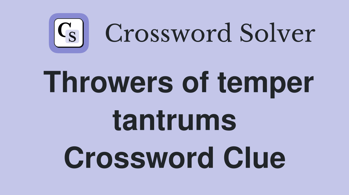 Throwers of temper tantrums Crossword Clue