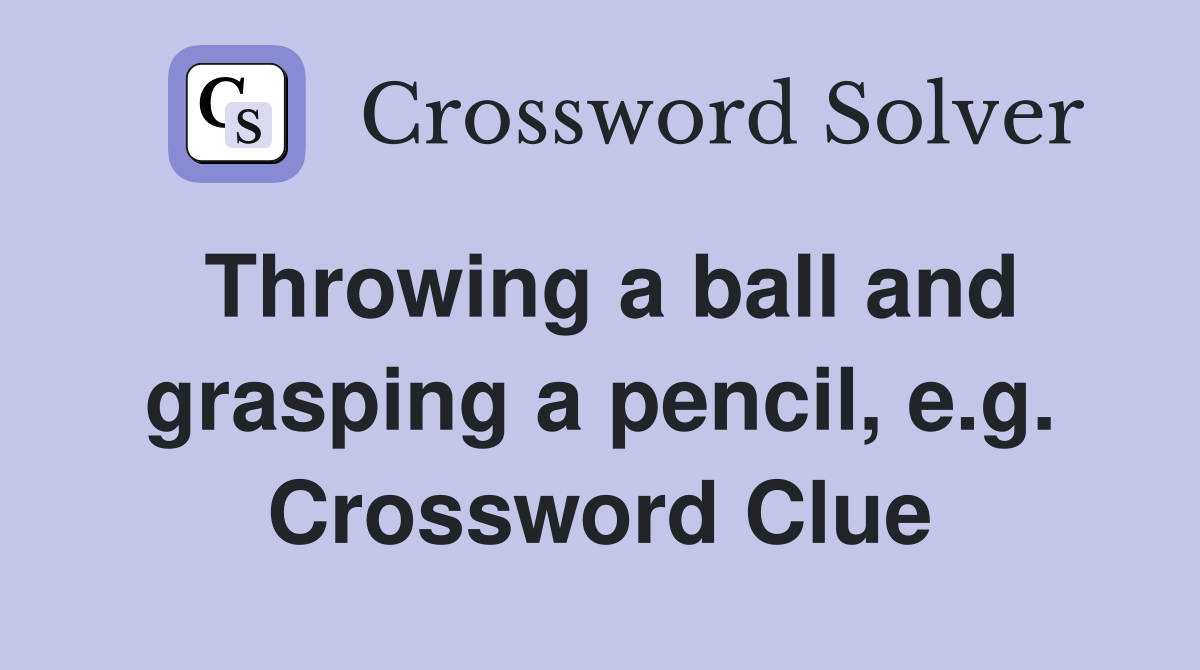 Throwing a ball and grasping a pencil, e.g. Crossword Clue