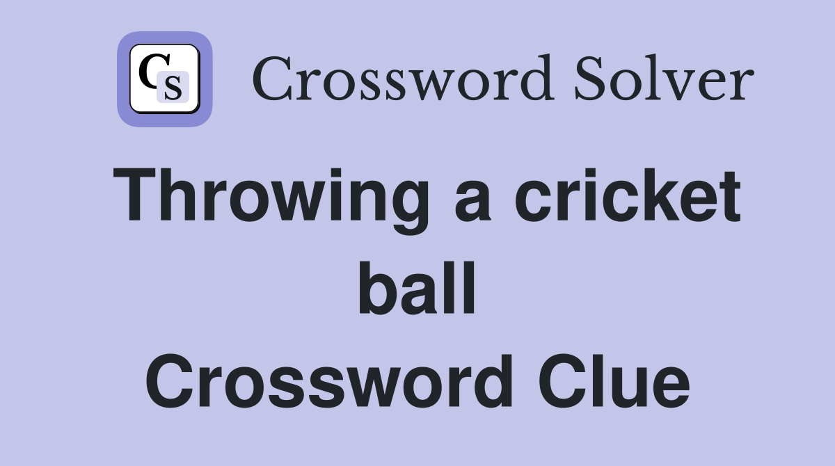 Throwing a cricket ball Crossword Clue