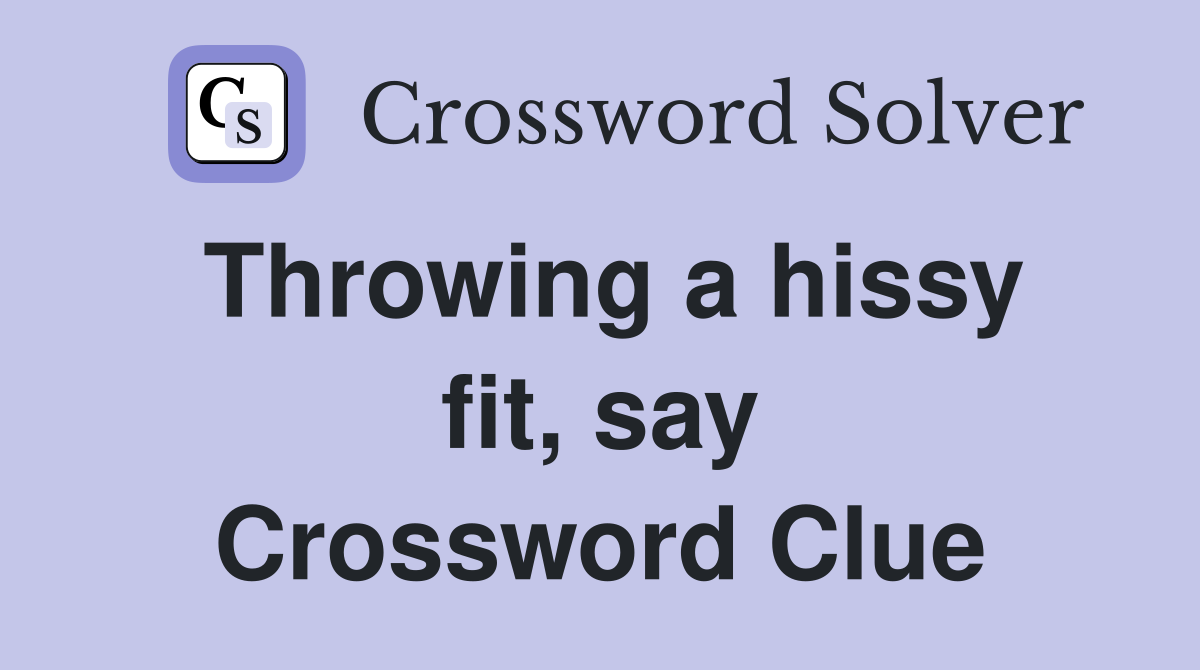 Throwing a hissy fit, say Crossword Clue