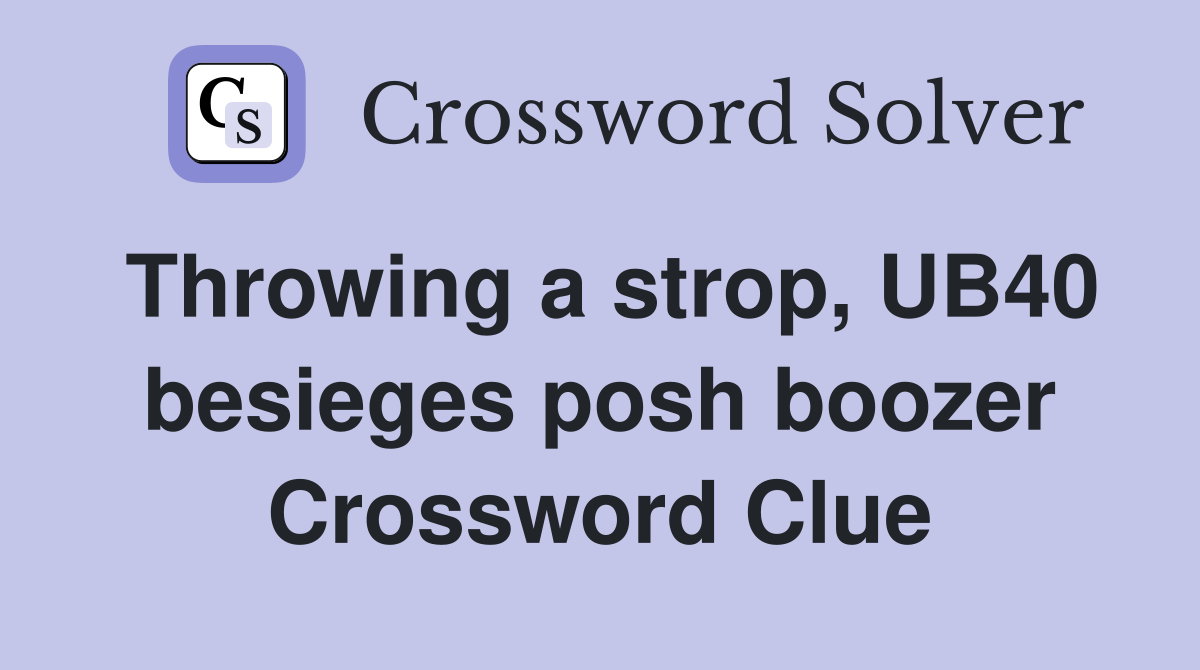 Throwing a strop, UB40 besieges posh boozer Crossword Clue