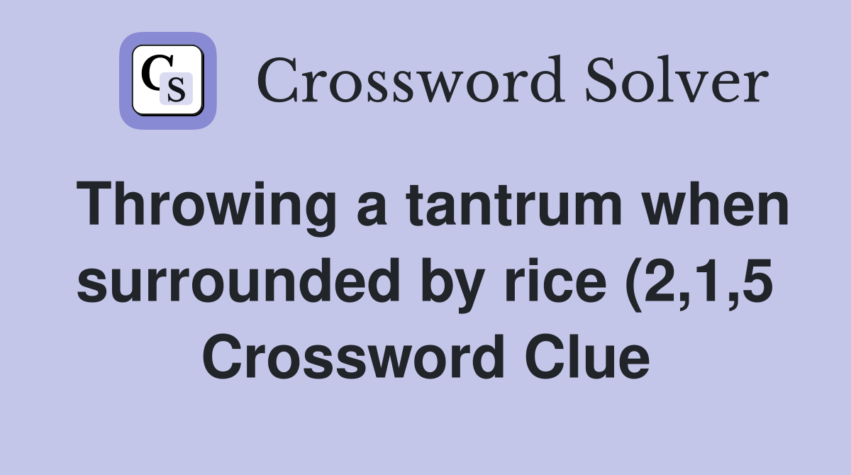 Throwing a tantrum when surrounded by rice (2 1 5) Crossword Clue Throwing a tantrum when surrounded by rice (2 1 5) Crossword Clue