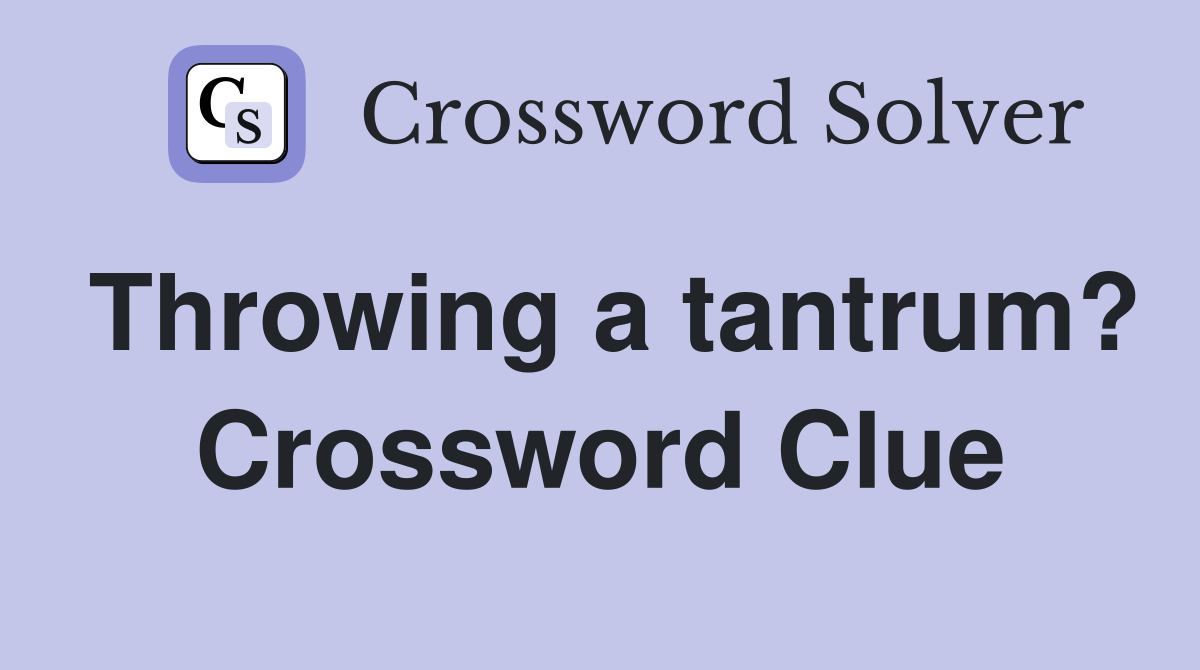 Throwing a tantrum? Crossword Clue