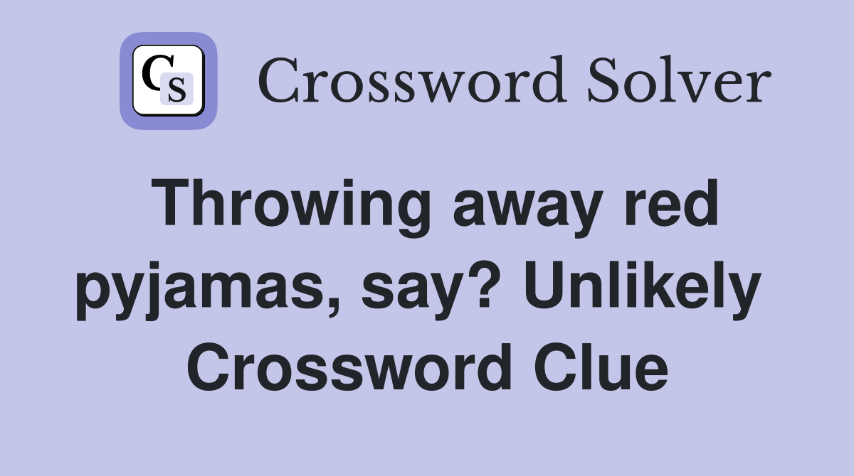 Throwing away red pyjamas, say? Unlikely  Crossword Clue
