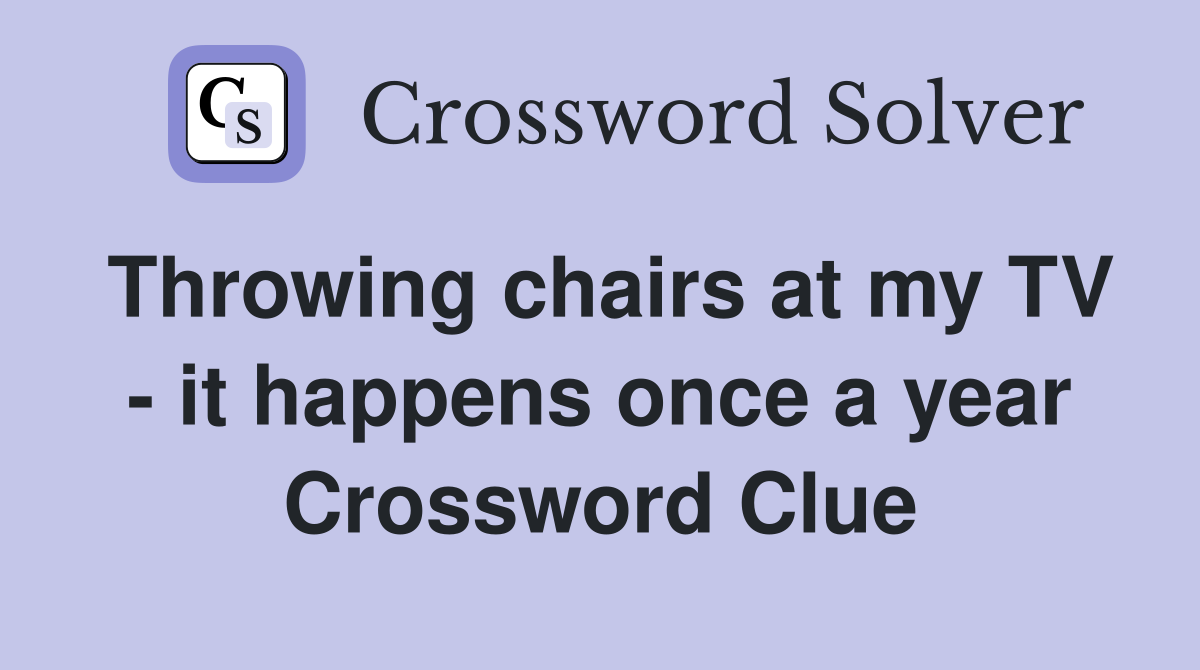 Throwing chairs at my TV - it happens once a year Crossword Clue