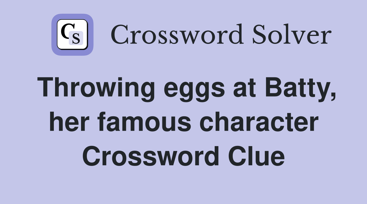 Throwing eggs at Batty, her famous character Crossword Clue