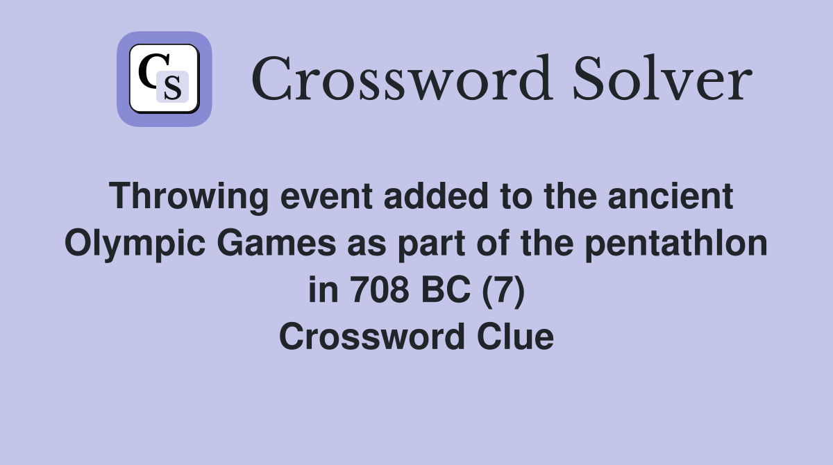 Throwing event added to the ancient Olympic Games as part of the pentathlon in 708 BC (7) Crossword Clue