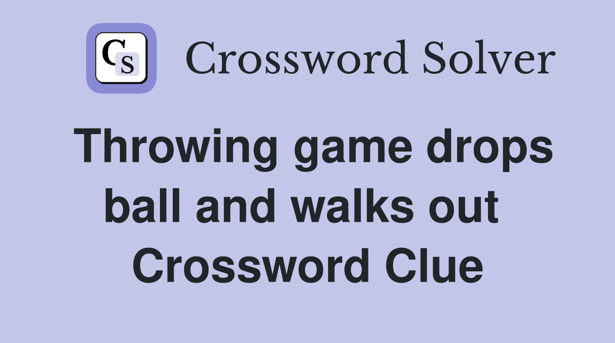 Throwing game drops ball and walks out  Crossword Clue