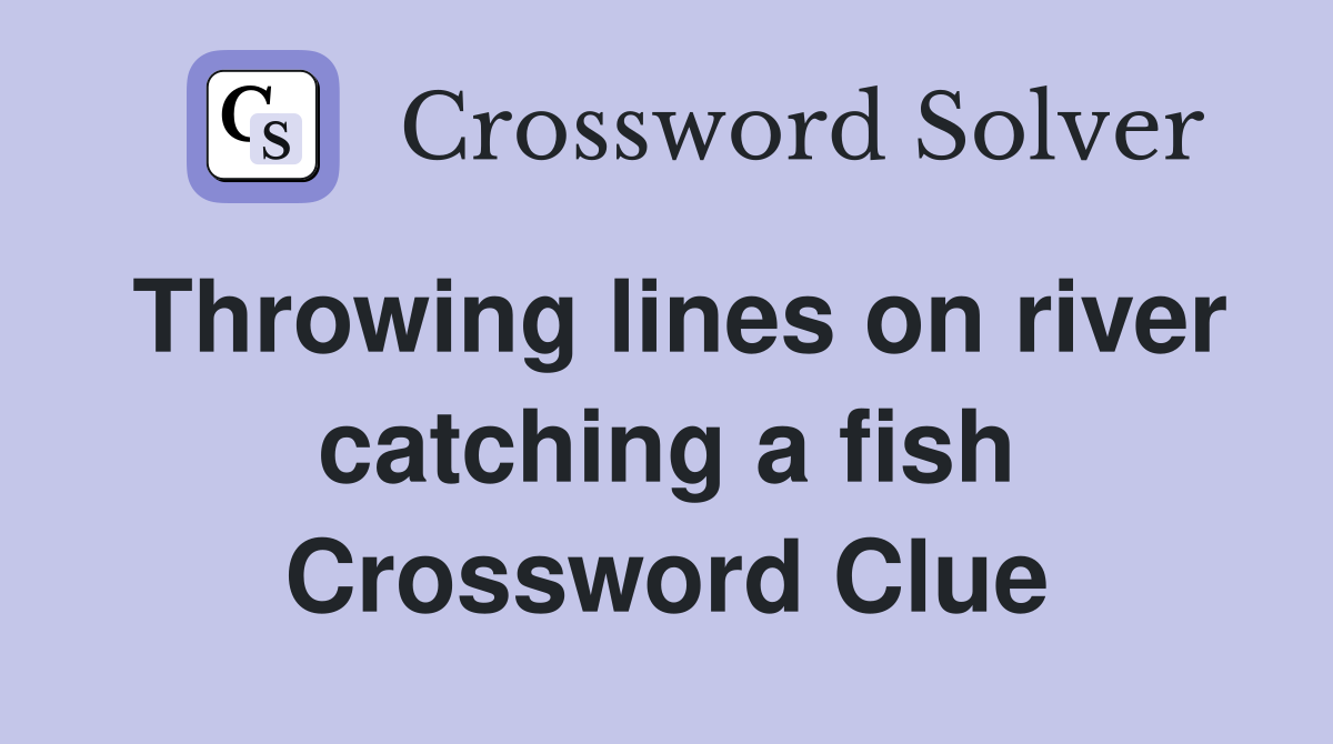 Throwing lines on river catching a fish Crossword Clue