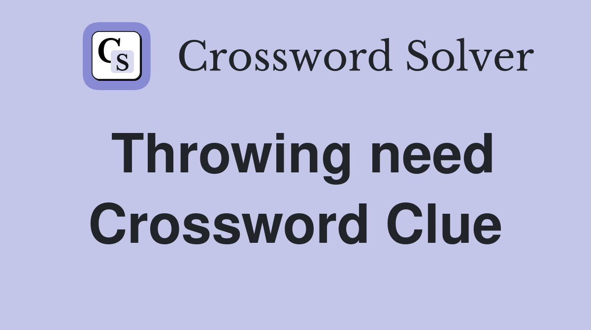 Throwing need Crossword Clue
