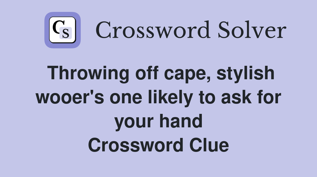 Throwing off cape, stylish wooer's one likely to ask for your hand Crossword Clue