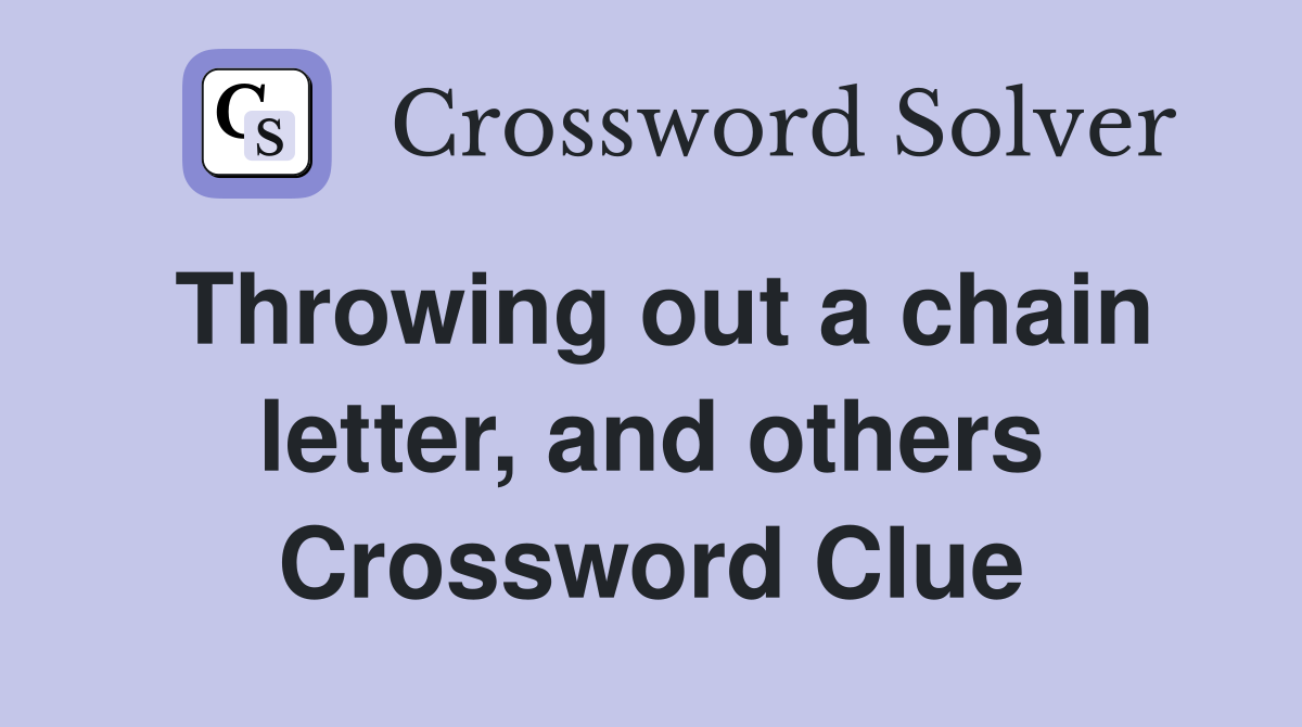 Throwing out a chain letter, and others Crossword Clue