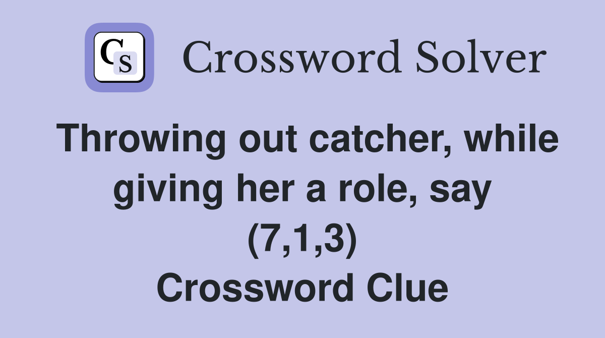 Throwing out catcher, while giving her a role, say (7,1,3) Crossword Clue