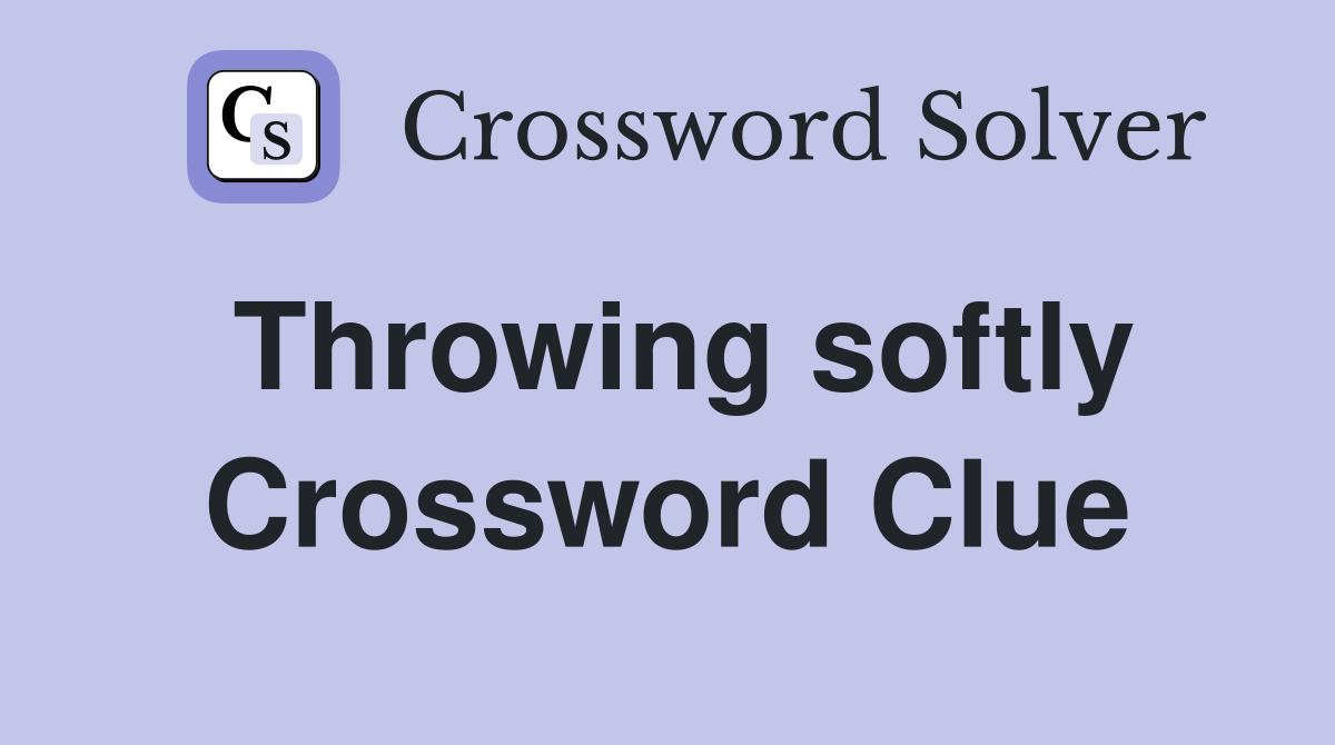 Throwing softly Crossword Clue