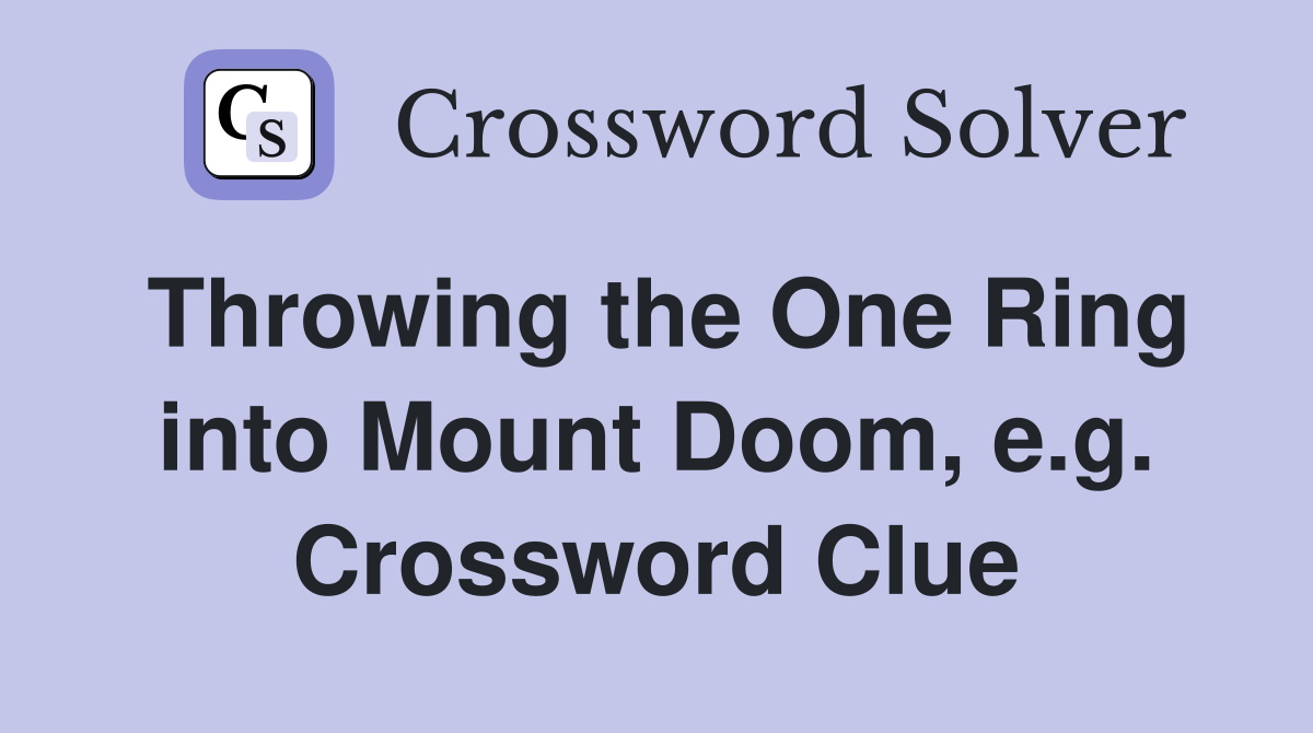 Throwing the One Ring into Mount Doom, e.g. Crossword Clue