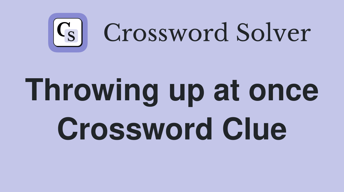 Throwing up at once  Crossword Clue