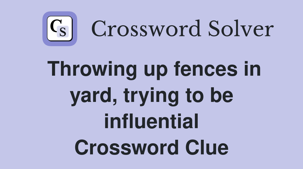 Throwing up fences in yard, trying to be influential Crossword Clue