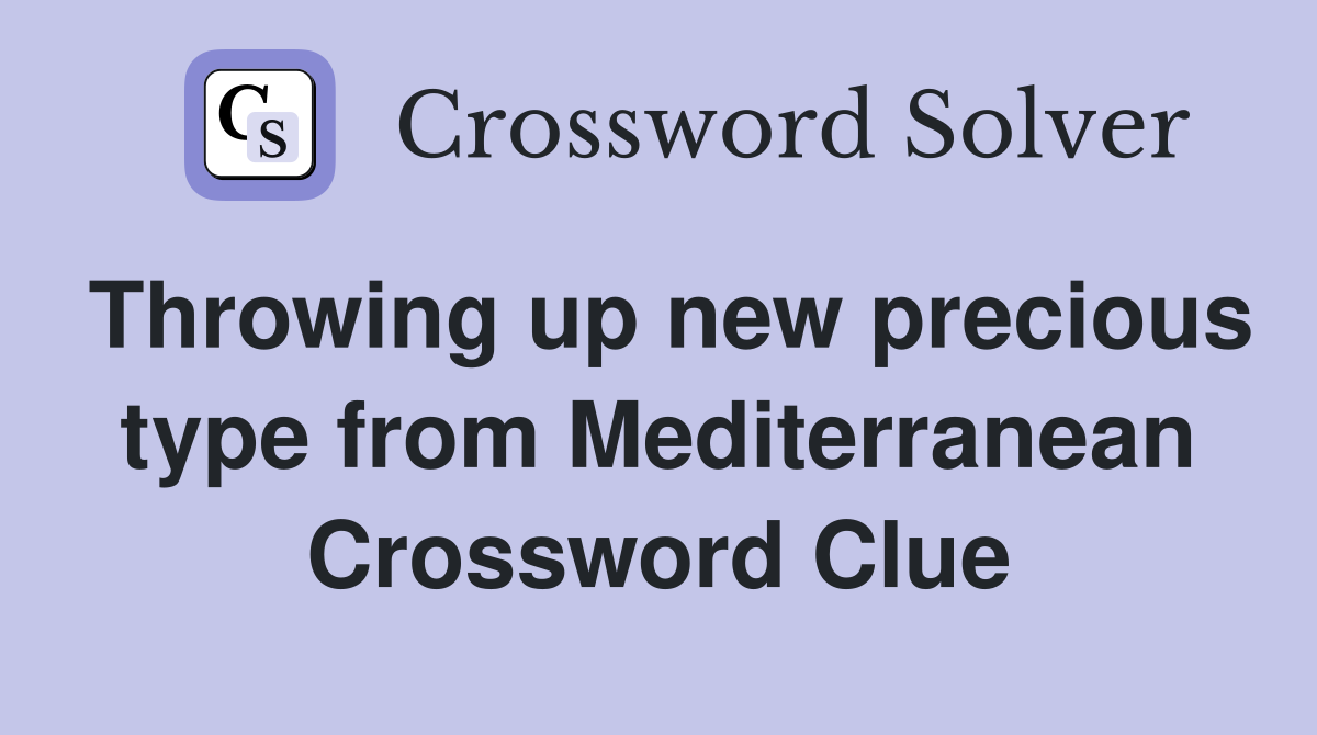 Throwing up new precious type from Mediterranean Crossword Clue