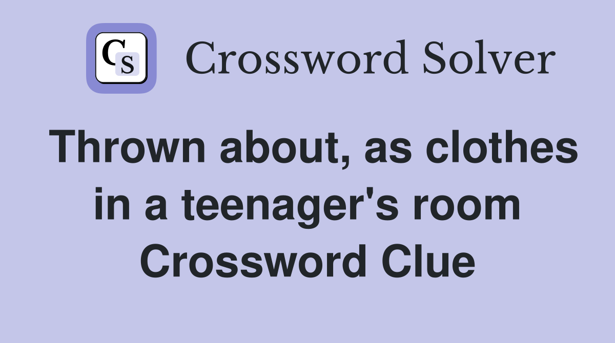 Thrown about, as clothes in a teenager's room Crossword Clue