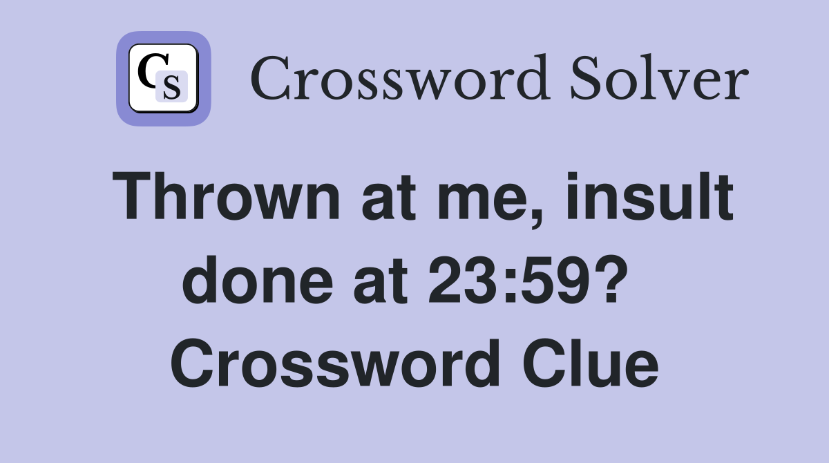 Thrown at me, insult done at 23:59?  Crossword Clue