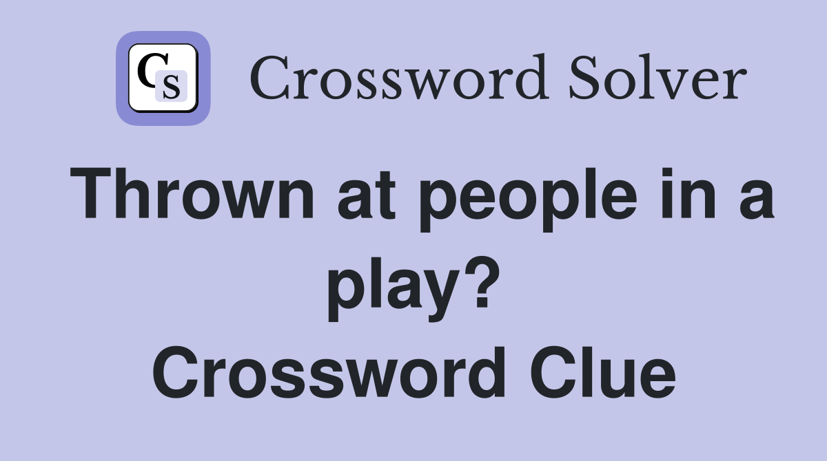 Thrown at people in a play? Crossword Clue
