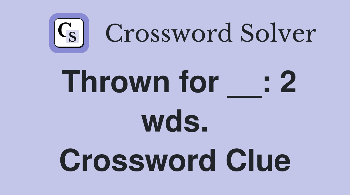Thrown for __: 2 wds. Crossword Clue