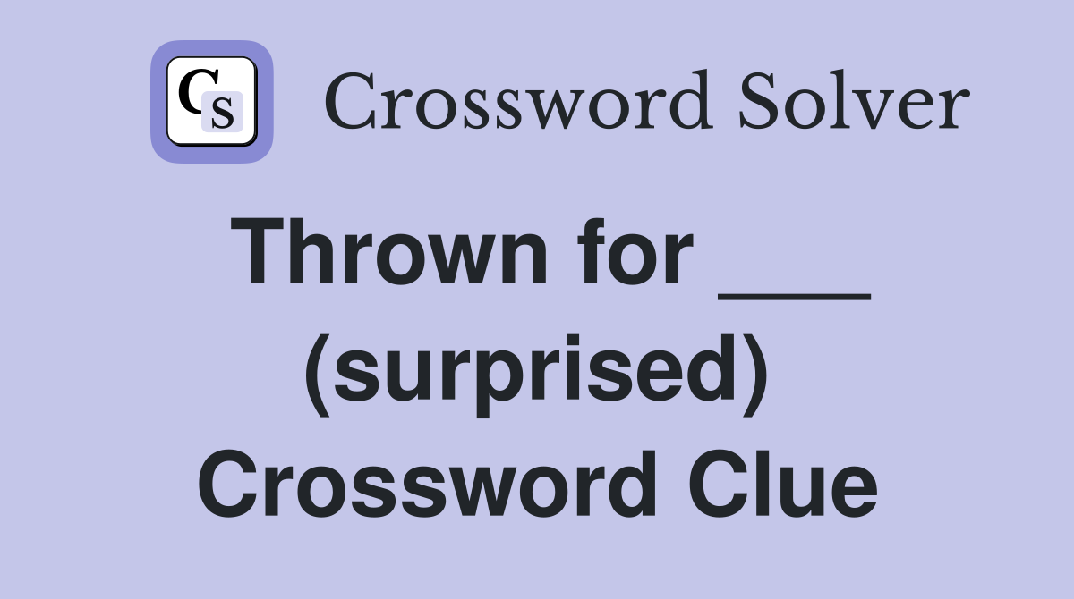 Thrown for ___ (surprised) Crossword Clue