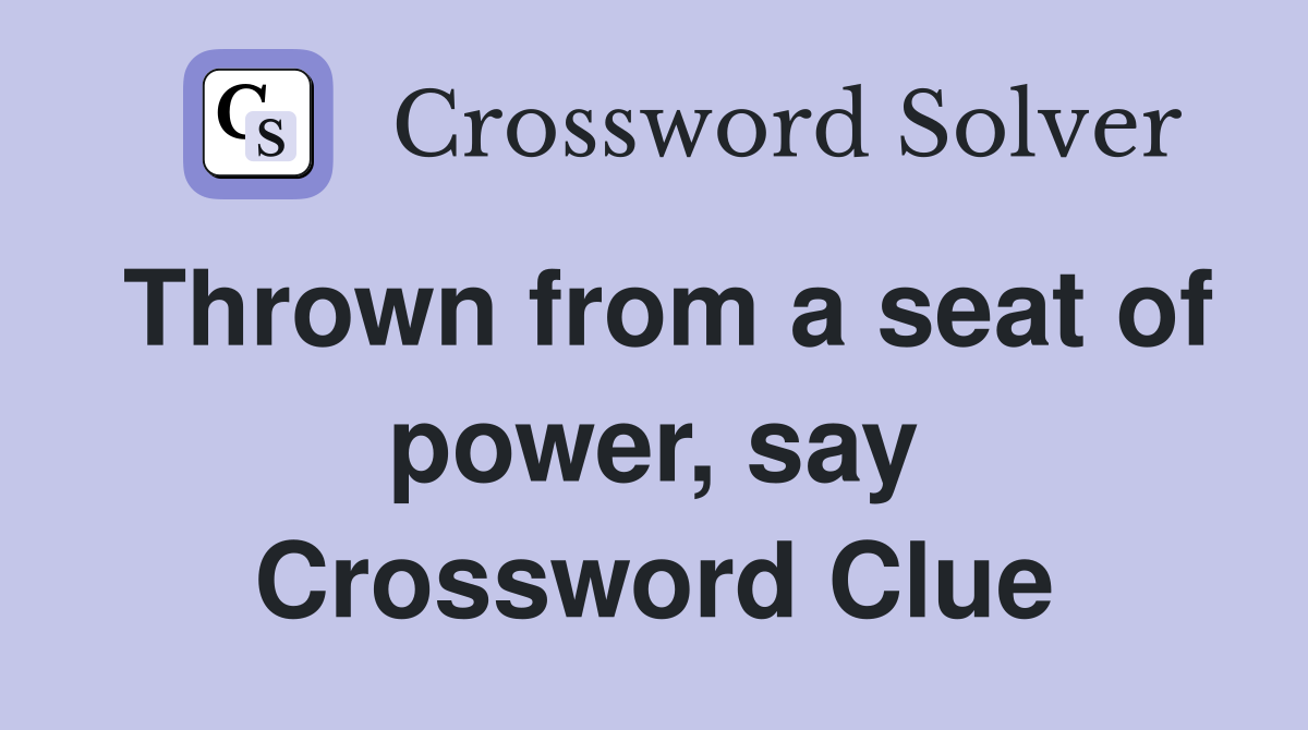 Thrown from a seat of power, say Crossword Clue