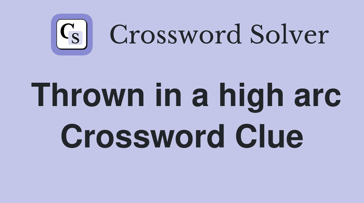 Thrown in a high arc Crossword Clue