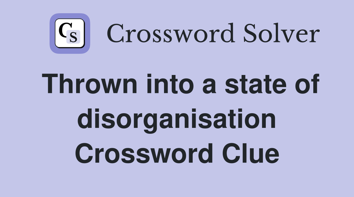 Thrown into a state of disorganisation Crossword Clue