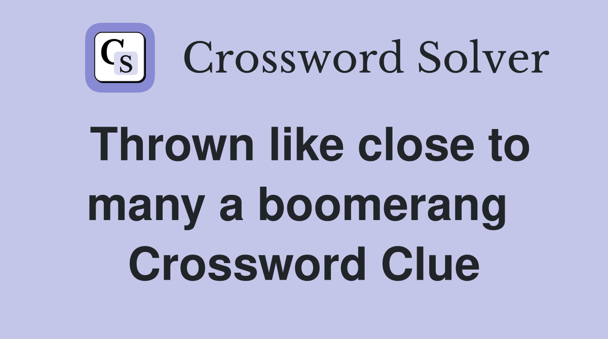 Thrown like close to many a boomerang  Crossword Clue