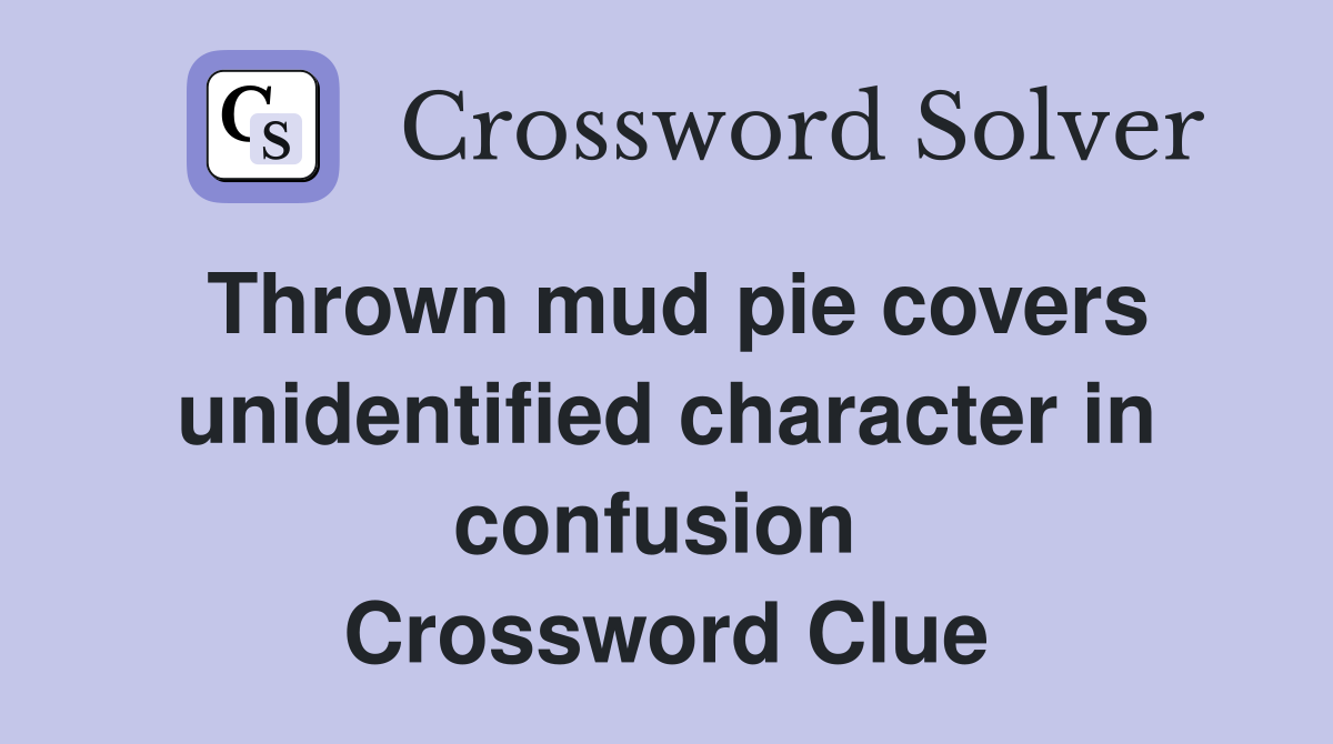 Thrown mud pie covers unidentified character in confusion  Crossword Clue